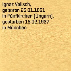 Ignaz Velisch, Birthdate:: 25.01.1861, Birthplace:: Fünfkirchen, Ungarn, Date of death:: 15.02.1937, Place of death:: München