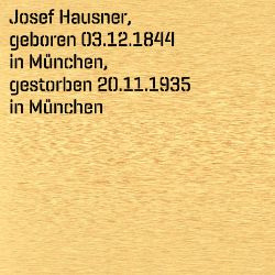 Josef Hausner, Birthdate:: 03.12.1844, Birthplace:: München, Date of death:: 20.11.1935, Place of death:: München